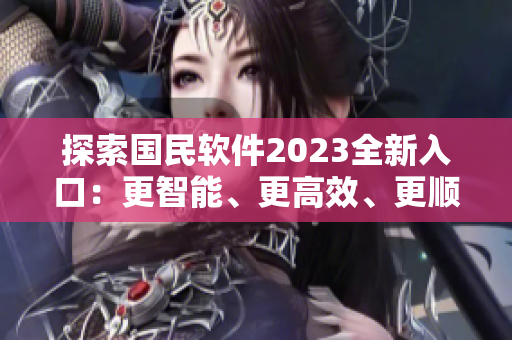 探索国民软件2023全新入口：更智能、更高效、更顺手