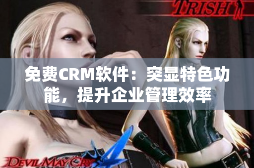 免费CRM软件：突显特色功能，提升企业管理效率