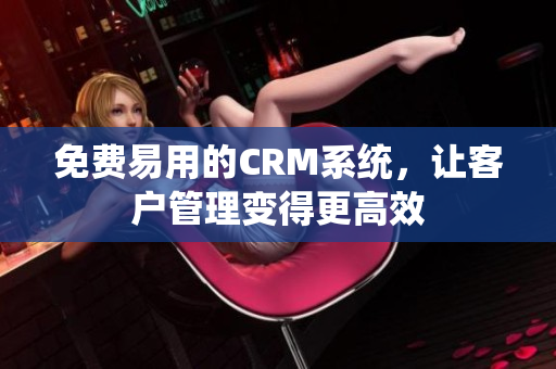 免费易用的CRM系统，让客户管理变得更高效