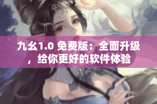 九幺1.0 免费版：全面升级，给你更好的软件体验