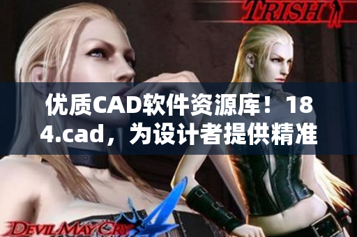 优质CAD软件资源库！184.cad，为设计者提供精准高效的软件工具