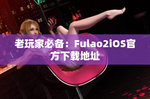 老玩家必备：Fulao2iOS官方下载地址