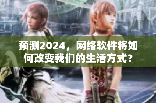 预测2024，网络软件将如何改变我们的生活方式？