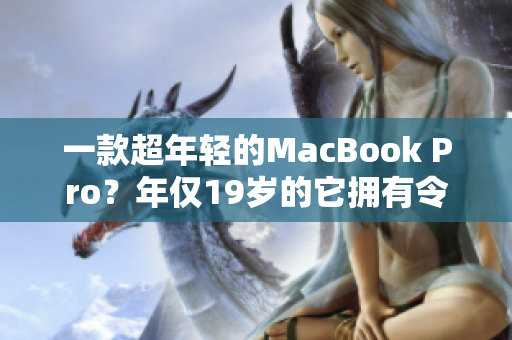 一款超年轻的MacBook Pro？年仅19岁的它拥有令人惊叹的软件性能