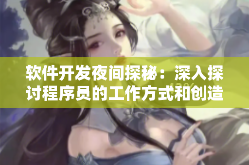 软件开发夜间探秘：深入探讨程序员的工作方式和创造力