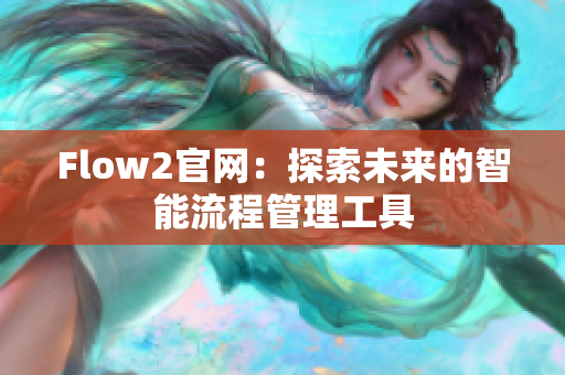 Flow2官网：探索未来的智能流程管理工具