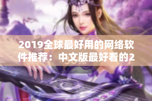 2019全球最好用的网络软件推荐：中文版最好看的2018软件排行