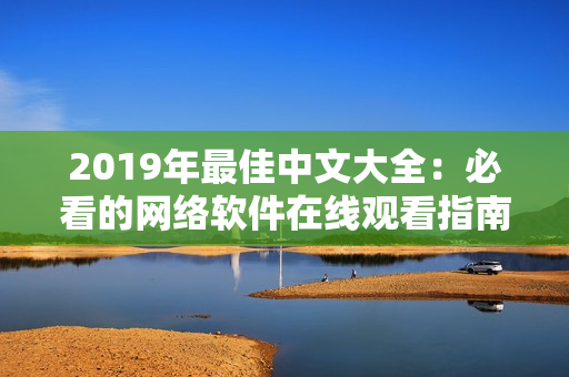 2019年最佳中文大全：必看的网络软件在线观看指南