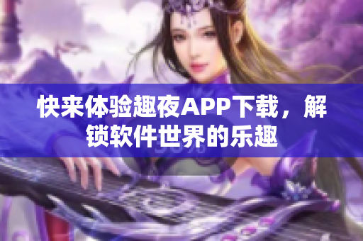 快来体验趣夜APP下载，解锁软件世界的乐趣