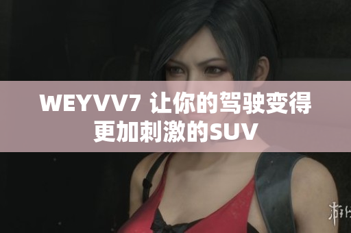 WEYVV7 让你的驾驶变得更加刺激的SUV