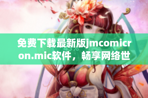 免费下载最新版jmcomicron.mic软件，畅享网络世界！