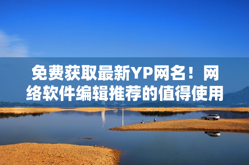 免费获取最新YP网名！网络软件编辑推荐的值得使用的网名大集合