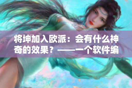 将坤加入欧派：会有什么神奇的效果？——一个软件编辑的探索与思考