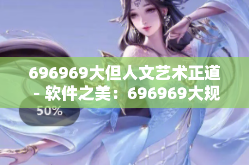 696969大但人文艺术正道 - 软件之美：696969大规模但人文正道