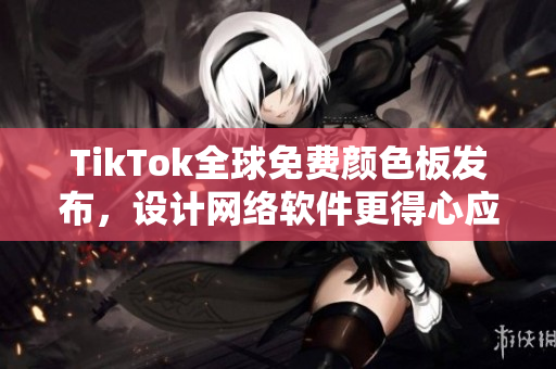 TikTok全球免费颜色板发布，设计网络软件更得心应手