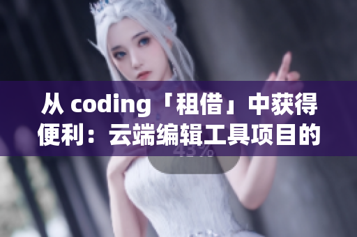 从 coding「租借」中获得便利：云端编辑工具项目的优势