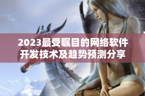 2023最受瞩目的网络软件开发技术及趋势预测分享