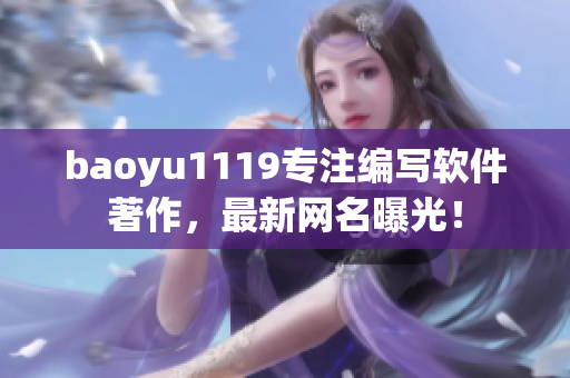 baoyu1119专注编写软件著作，最新网名曝光！