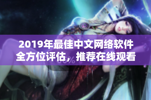 2019年最佳中文网络软件全方位评估，推荐在线观看的完整列表