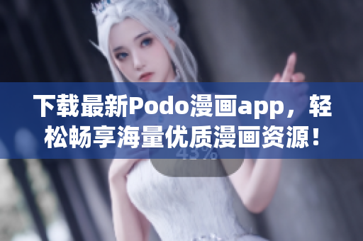 下载最新Podo漫画app，轻松畅享海量优质漫画资源！