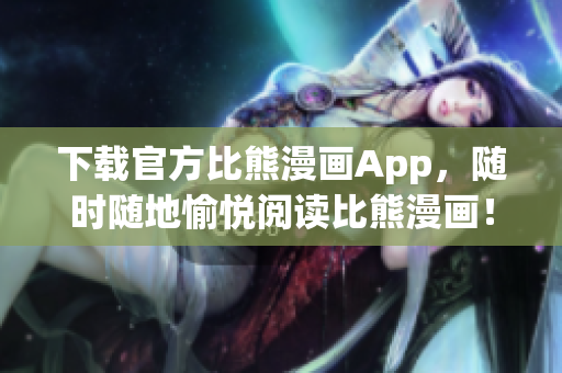 下载官方比熊漫画App，随时随地愉悦阅读比熊漫画！