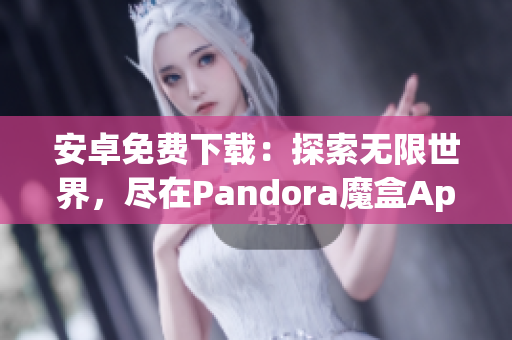 安卓免费下载：探索无限世界，尽在Pandora魔盒App