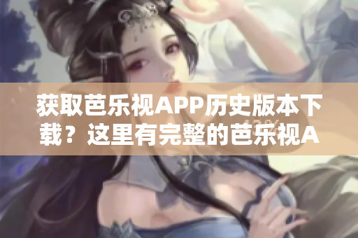 获取芭乐视APP历史版本下载？这里有完整的芭乐视APP旧版下载资源！