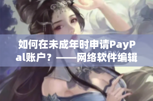 如何在未成年时申请PayPal账户？——网络软件编辑分享