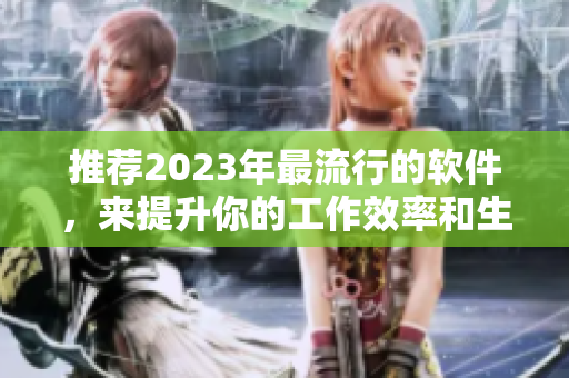 推荐2023年最流行的软件，来提升你的工作效率和生活品质