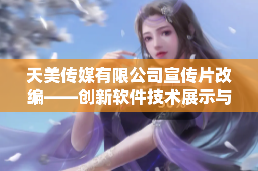 天美传媒有限公司宣传片改编——创新软件技术展示与分享