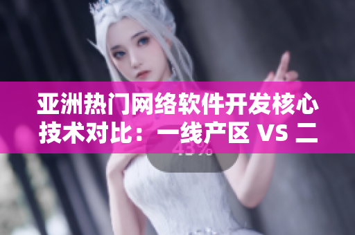 亚洲热门网络软件开发核心技术对比：一线产区 VS 二线产区