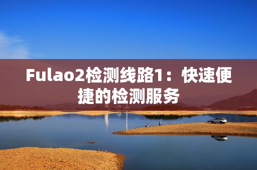 Fulao2检测线路1：快速便捷的检测服务