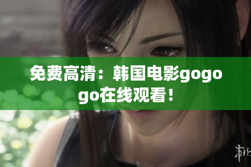 免费高清：韩国电影gogogo在线观看！