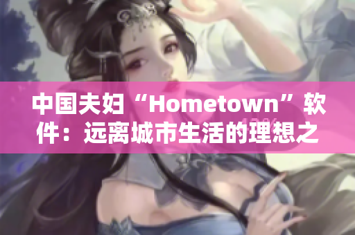 中国夫妇“Hometown”软件：远离城市生活的理想之选