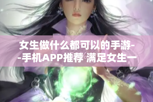 女生做什么都可以的手游--手机APP推荐 满足女生一切需求的应用推荐