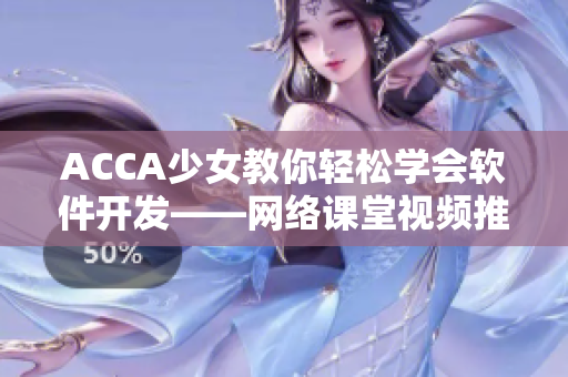 ACCA少女教你轻松学会软件开发——网络课堂视频推介