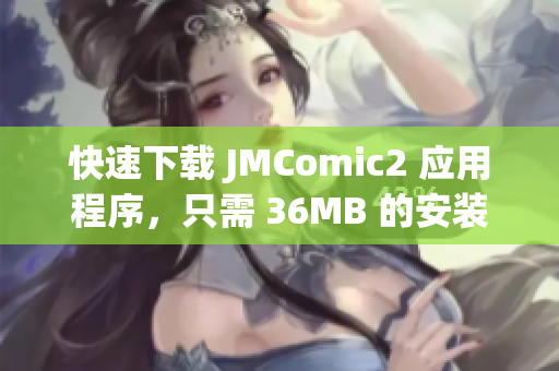 快速下载 JMComic2 应用程序，只需 36MB 的安装包！