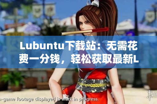 Lubuntu下载站：无需花费一分钱，轻松获取最新Lubuntu系统