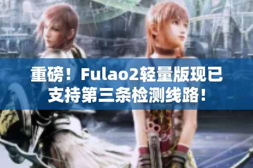 重磅！Fulao2轻量版现已支持第三条检测线路！