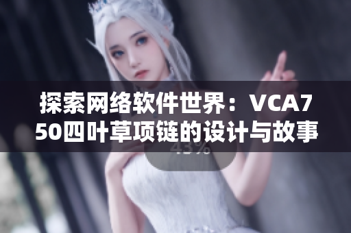 探索网络软件世界：VCA750四叶草项链的设计与故事