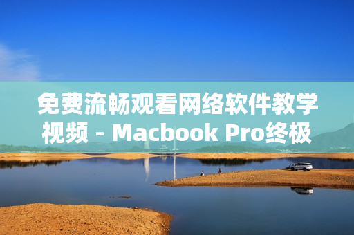 免费流畅观看网络软件教学视频 - Macbook Pro终极体验