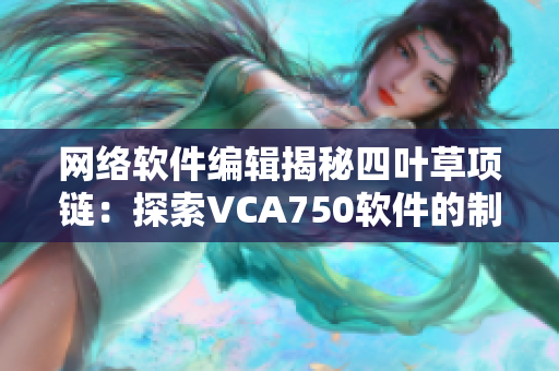 网络软件编辑揭秘四叶草项链：探索VCA750软件的制作过程