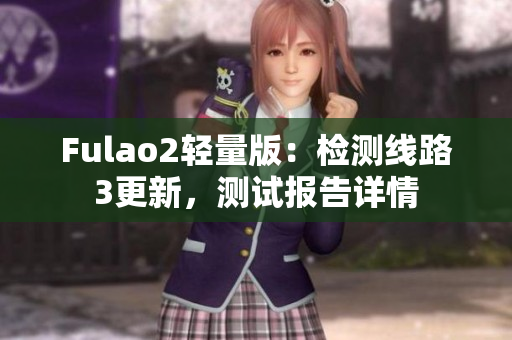 Fulao2轻量版：检测线路3更新，测试报告详情