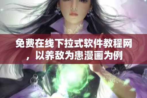 免费在线下拉式软件教程网，以养敌为患漫画为例