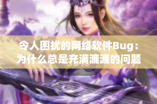 令人困扰的网络软件Bug：为什么总是充满漉漉的问题？