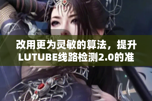 改用更为灵敏的算法，提升LUTUBE线路检测2.0的准确度