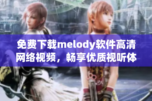 免费下载melody软件高清网络视频，畅享优质视听体验！