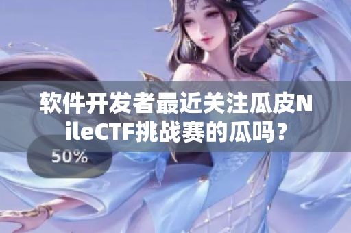 软件开发者最近关注瓜皮NileCTF挑战赛的瓜吗？