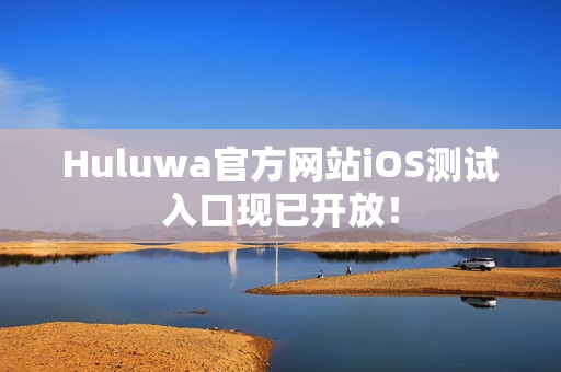 Huluwa官方网站iOS测试入口现已开放！