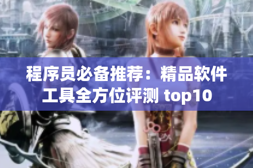 程序员必备推荐：精品软件工具全方位评测 top10